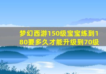 梦幻西游150级宝宝练到180要多久才能升级到70级