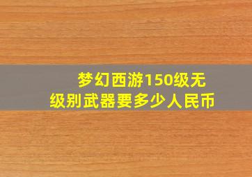 梦幻西游150级无级别武器要多少人民币