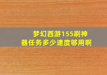 梦幻西游155刷神器任务多少速度够用啊