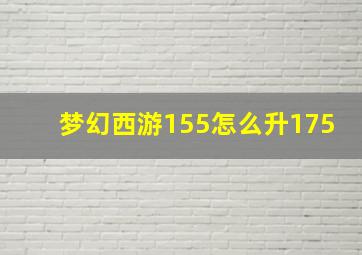 梦幻西游155怎么升175