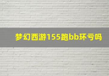 梦幻西游155跑bb环亏吗