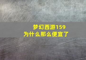 梦幻西游159为什么那么便宜了