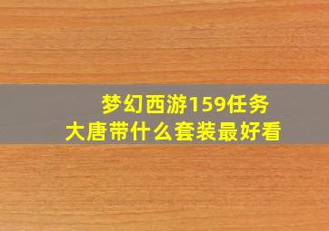 梦幻西游159任务大唐带什么套装最好看