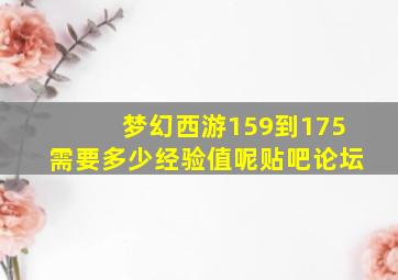 梦幻西游159到175需要多少经验值呢贴吧论坛