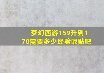 梦幻西游159升到170需要多少经验呢贴吧