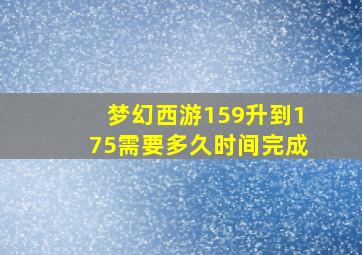 梦幻西游159升到175需要多久时间完成