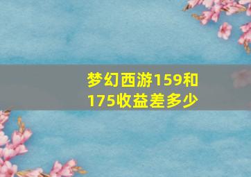 梦幻西游159和175收益差多少