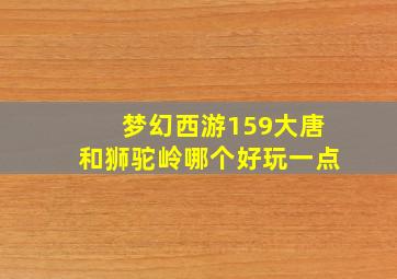 梦幻西游159大唐和狮驼岭哪个好玩一点