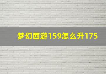 梦幻西游159怎么升175