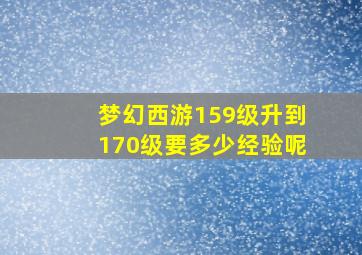 梦幻西游159级升到170级要多少经验呢