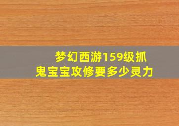 梦幻西游159级抓鬼宝宝攻修要多少灵力