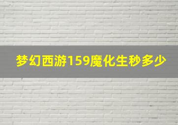 梦幻西游159魔化生秒多少