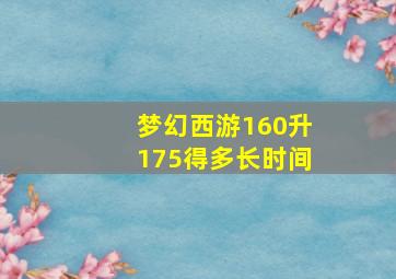 梦幻西游160升175得多长时间