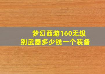 梦幻西游160无级别武器多少钱一个装备