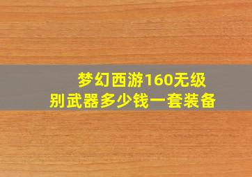 梦幻西游160无级别武器多少钱一套装备