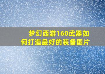 梦幻西游160武器如何打造最好的装备图片