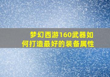 梦幻西游160武器如何打造最好的装备属性