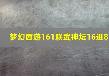 梦幻西游161联武神坛16进8