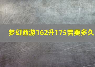 梦幻西游162升175需要多久