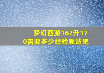 梦幻西游167升170需要多少经验呢贴吧