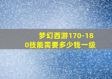 梦幻西游170-180技能需要多少钱一级