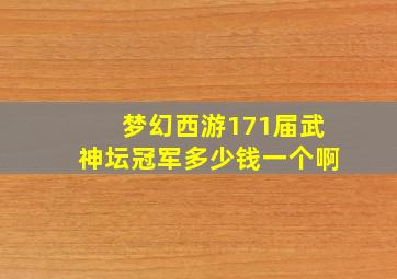 梦幻西游171届武神坛冠军多少钱一个啊