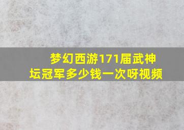 梦幻西游171届武神坛冠军多少钱一次呀视频