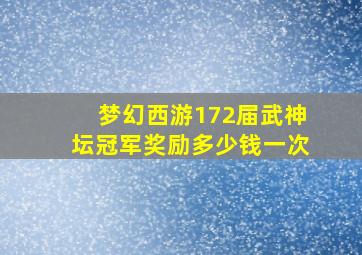 梦幻西游172届武神坛冠军奖励多少钱一次