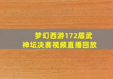 梦幻西游172届武神坛决赛视频直播回放