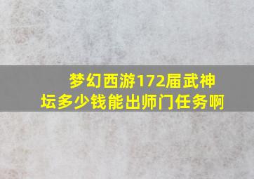 梦幻西游172届武神坛多少钱能出师门任务啊