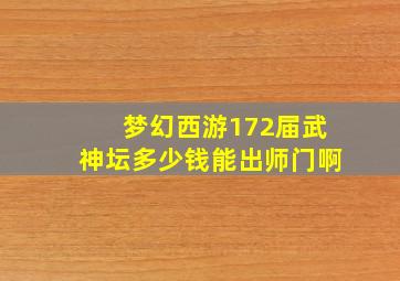 梦幻西游172届武神坛多少钱能出师门啊