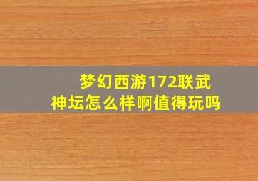 梦幻西游172联武神坛怎么样啊值得玩吗