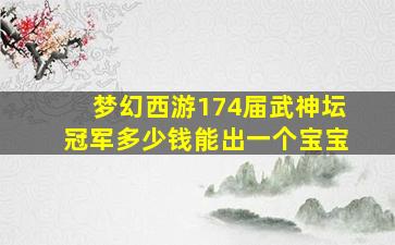 梦幻西游174届武神坛冠军多少钱能出一个宝宝