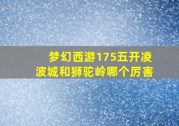 梦幻西游175五开凌波城和狮驼岭哪个厉害