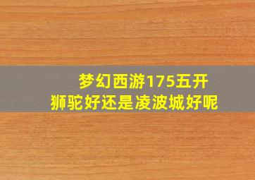 梦幻西游175五开狮驼好还是凌波城好呢