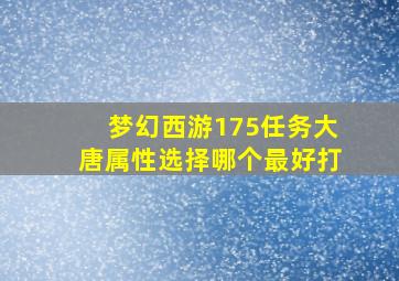 梦幻西游175任务大唐属性选择哪个最好打