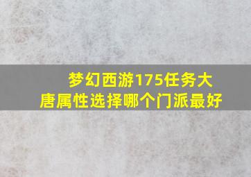 梦幻西游175任务大唐属性选择哪个门派最好