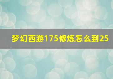 梦幻西游175修炼怎么到25