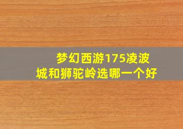 梦幻西游175凌波城和狮驼岭选哪一个好