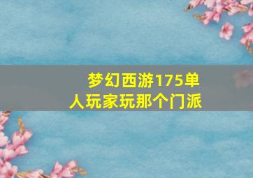 梦幻西游175单人玩家玩那个门派