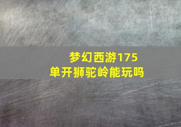 梦幻西游175单开狮驼岭能玩吗