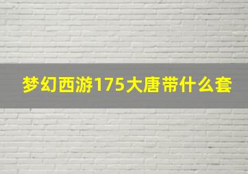 梦幻西游175大唐带什么套