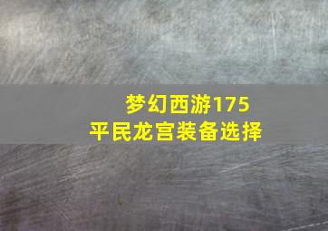 梦幻西游175平民龙宫装备选择