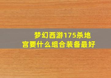 梦幻西游175杀地宫要什么组合装备最好