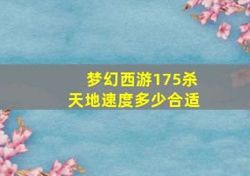 梦幻西游175杀天地速度多少合适