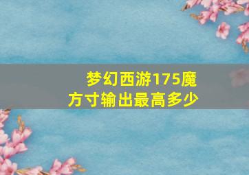 梦幻西游175魔方寸输出最高多少