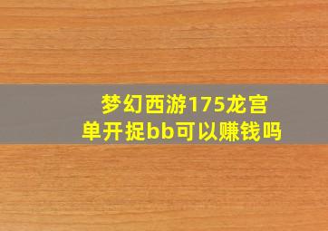 梦幻西游175龙宫单开捉bb可以赚钱吗