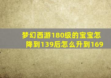 梦幻西游180级的宝宝怎降到139后怎么升到169