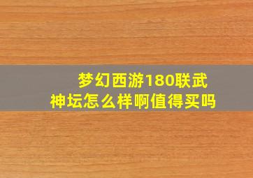 梦幻西游180联武神坛怎么样啊值得买吗