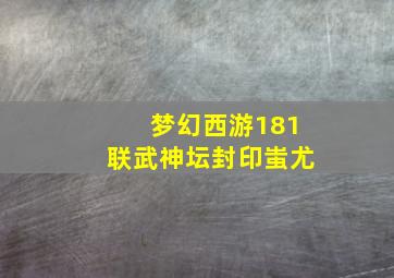 梦幻西游181联武神坛封印蚩尤